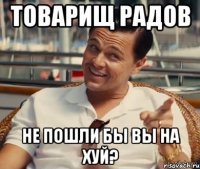 Товарищ Радов Не пошли бы вы на хуй?