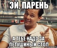 Эй, парень А тебе надо за петушиный стол