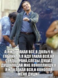 А я иду такая всё,в дольч и габанна,а я иду такая вся,на сердце рана,слёзы душат душу,подай мне коноплюшу,а я иду такая вся,и конопля меня душит