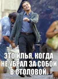 Это Илья, когда не убрал за собой в столовой.