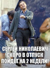 Сергей Николаевич скоро в отпуск пойдет на 2 недели!