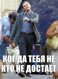 ког да тебя не кто не достаёт