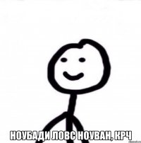  Ноубади ловс ноуван, крч