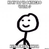 Не ну ты че филасаф чтоль ? Хуль ржёшь нигга