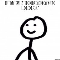 кирпич мне в рот.вот это поворот 