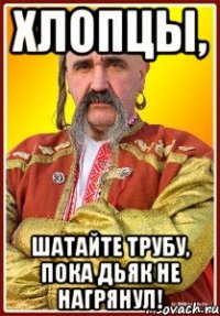 Хлопцы, шатайте трубу, пока дьяк не нагрянул!