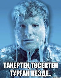  Таңертең төсектен тұрған кезде..