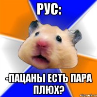 РУС: -ПАЦАНЫ ЕСТЬ ПАРА ПЛЮХ?