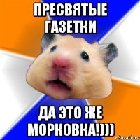 ПРЕСВЯТЫЕ ГАЗЕТКИ ДА ЭТО ЖЕ МОРКОВКА!)))