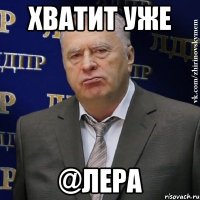 ХВАТИТ УЖЕ @Лера