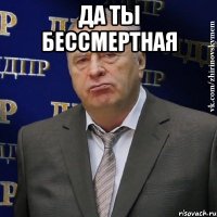 ДА ТЫ БЕССМЕРТНАЯ 