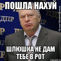 пошла нахуй шлюшка не дам тебе в рот