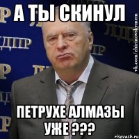 а ты скинул Петрухе Алмазы уже ???