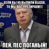 Если вы не выпили BLAZER, то мы вас презираем!!! Пей, Пес поганый!