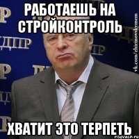 работаешь на стройконтроль хватит это терпеть