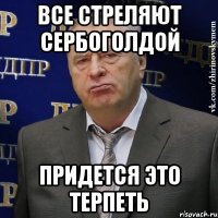 Все стреляют Сербоголдой Придется это терпеть