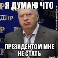 Я думаю что Президентом мне не стать