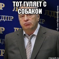 тот гуляет с собакои 