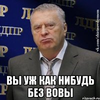  Вы уж как нибудь без вовы