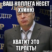 ваш коллега несет хуйню хватит это терпеть!