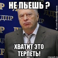 НЕ ПЬЕШЬ ? ХВАТИТ ЭТО ТЕРПЕТЬ!