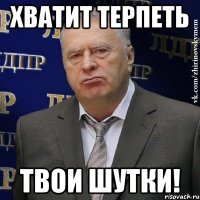 Хватит терпеть Твои шутки!