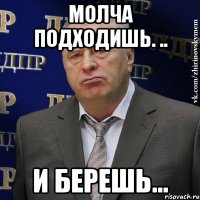 Молча подходишь. .. И берешь...