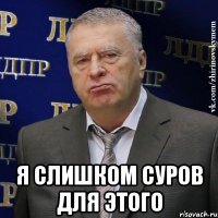  Я слишком суров для этого