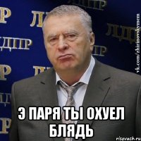  э паря ты охуел блядь