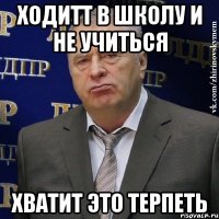 Ходитт в школу и не учиться хватит это терпеть