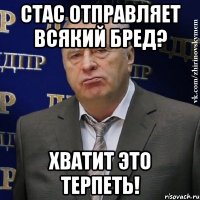 Стас отправляет всякий бред? Хватит это терпеть!