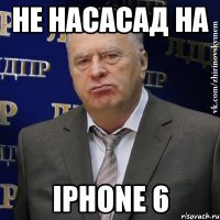 Не насасад на IPHONE 6