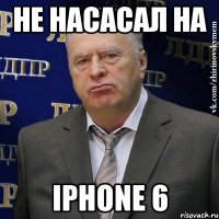 Не насасал на IPHONE 6