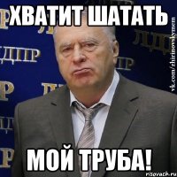 Хватит шатать мой труба!