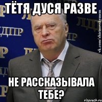 Тётя Дуся разве не рассказывала тебе?