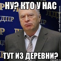 Ну? Кто у нас тут из деревни?