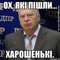 Ох, які пішли... Харошенькі.