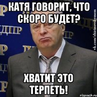 Катя говорит, что скоро будет? ХВАТИТ ЭТО ТЕРПЕТЬ!