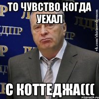 то чувство когда уехал с коттеджа(((