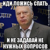 Иди ложись спать И не задавай не нужных вопросов