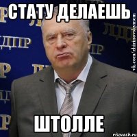 стату делаешь штолле