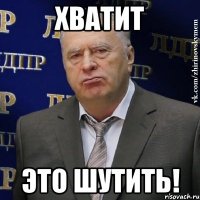 ХВАТИТ ЭТО ШУТИТЬ!