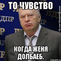 то чувство когда женя долбаеб.