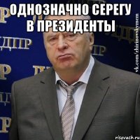 Однозначно Серегу в президенты 