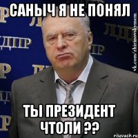 саныч я не понял ты президент чтоли ??