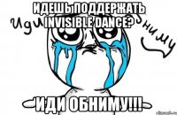 Идешь поддержать Invisible dance? Иди обниму!!!