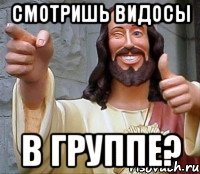 смотришь видосы в группе?