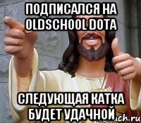 Подписался на OldSchool Dota Следующая катка будет удачной