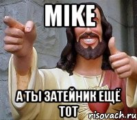 Mike а ты затейник ещё тот