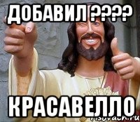 добавил ???? красавелло